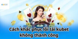 Khắc phục lỗi tải Kubet 