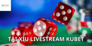 Tài xỉu livestream Kubet có gì hấp dẫn